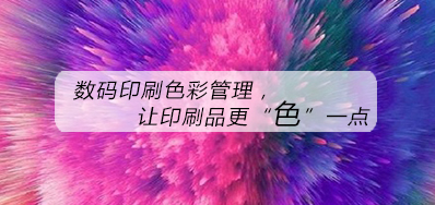 数码印刷色彩治理，让印刷品更“色”一点